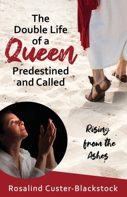 The Double Life of a Queen Predestined and Called: Rising from the Ashes by Custer-Blackstock, Rosalind