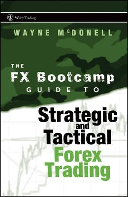 The FX Bootcamp Guide to Strategic and Tactical Forex Trading by McDonell, Wayne