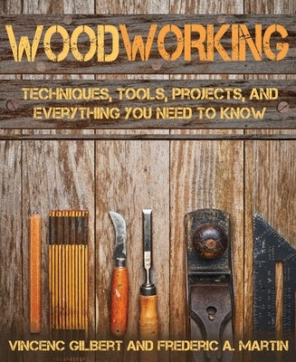 Woodworking: Techniques, Tools, Projects, and Everything You Need to Know by Gilbert, Vicenç