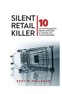 Silent Retail Killer: 10 Survival Strategies for Bricks Grocers to Compete with Clicks Grocers by Holleman, Eddy W.