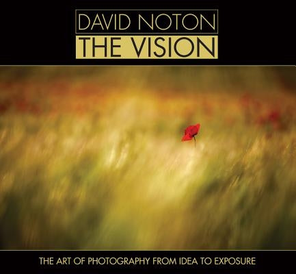 David Noton: The Vision: The Art of Photography from Idea to Exposure by Noton, David