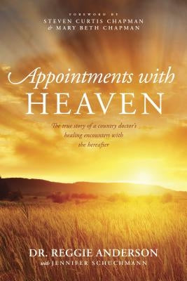 Appointments with Heaven: The True Story of a Country Doctor's Healing Encounters with the Hereafter by Anderson, Reggie