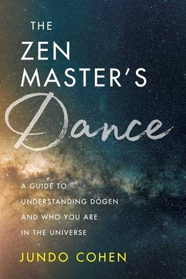 The Zen Master's Dance: A Guide to Understanding Dogen and Who You Are in the Universe by Cohen, Jundo