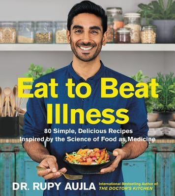 Eat to Beat Illness: 80 Simple, Delicious Recipes Inspired by the Science of Food as Medicine by Aujla, Rupy