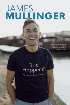 Brit Happens: Or Living the Canadian Dream by Mullinger, James