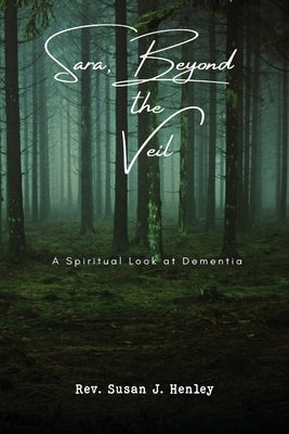 Sara, Beyond the Veil: A Spiritual Look at Dementia by Henley, Susan J.