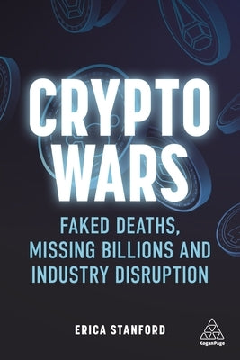 Crypto Wars: Faked Deaths, Missing Billions and Industry Disruption by Stanford, Erica