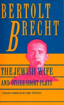 Jewish Wife and Other Short Plays: Includes: In Search of Justice; Informer; Elephant Calf; Measures Taken; Exception and the Rule; Salzburg Dance of by Brecht, Bertolt