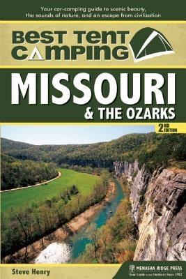 Best Tent Camping: Missouri and the Ozarks: Your Car-Camping Guide to Scenic Beauty, the Sounds of Nature, and an Escape from Civilization by Henry, Steve