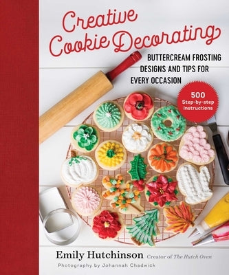 Creative Cookie Decorating: Buttercream Frosting Designs and Tips for Every Occasion by Hutchinson, Emily