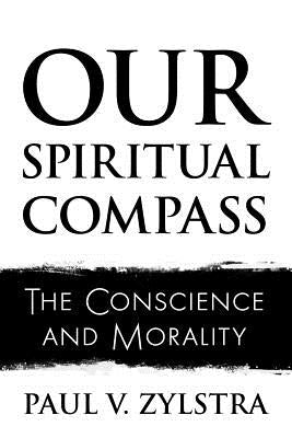Our Spiritual Compass: The Conscience and Morality by Zylstra, Paul V.