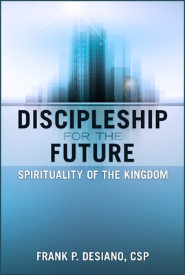 Discipleship for the Future: Spirituality of the Kingdom by Desiano, Frank P.