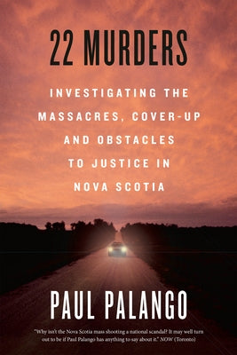 22 Murders: Investigating the Massacres, Cover-Up and Obstacles to Justice in Nova Scotia by Palango, Paul