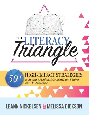 The Literacy Triangle: 50+ High-Impact Strategies to Integrate Reading, Discussing, and Writing in K-8 Classrooms by Nickelsen, Leann