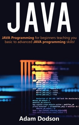 Java: Java Programming for beginners teaching you basic to advanced JAVA programming skills! by Dodson, Adam