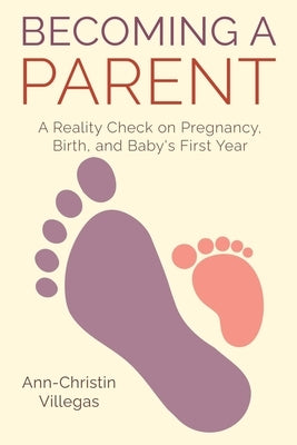 Becoming A Parent: A Reality Check on Pregnancy, Birth, and Baby's First Year by Villegas, Ann-Christin