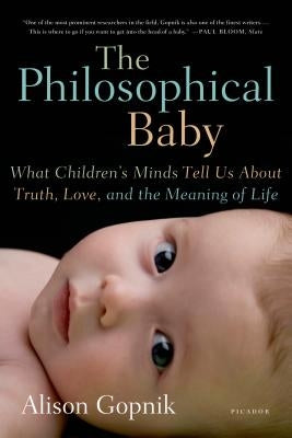 The Philosophical Baby: What Children's Minds Tell Us about Truth, Love, and the Meaning of Life by Gopnik, Alison