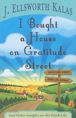 I Bought a House on Gratitude Street: And Other Insights on the Good Life by Kalas, J. Ellsworth