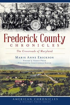 Frederick County Chronicles: The Crossroads of Maryland by Erickson, Marie Anne