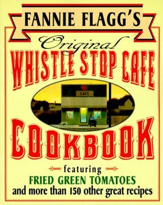 Fannie Flagg's Original Whistle Stop Cafe Cookbook: Featuring: Fried Green Tomatoes, Southern Barbecue, Banana Split Cake, and Many Other Great Recipe by Flagg, Fannie