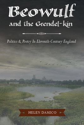 Beowulf and the Grendel-Kin: Politics and Poetry in Eleventh-Century England by Damico, Helen