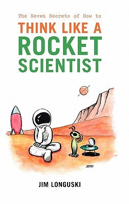 The Seven Secrets of How to Think Like a Rocket Scientist by Longuski, Jim