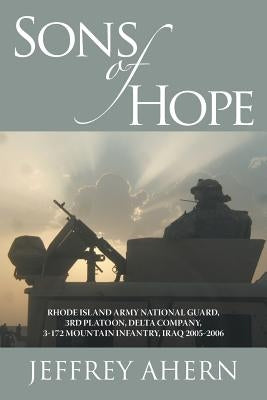Sons of Hope: Rhode Island Army National Guard, 3rd Platoon, Delta Company, 3-172 Mountain Infantry, Iraq 2005-2006 by Ahern, Jeffrey