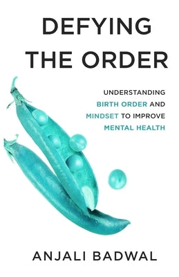 Defying the Order: Understanding Birth Order and Mindset to Improve Mental Health by Badwal, Anjali