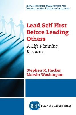 Lead Self First Before Leading Others: A Life Planning Resource by Hacker, Stephen K.