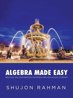 Algebra Made Easy: Practical Help and Exercises for Middle and High School Students by Rahman, Shujon