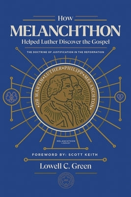 How Melanchthon Helped Luther the Gospel: The Doctrine of Justification in the Reformation by Green, Lowell