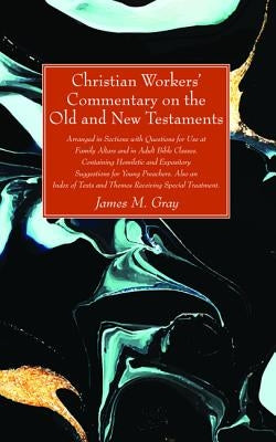 Christian Workers' Commentary on the Old and New Testaments by Gray, James M.