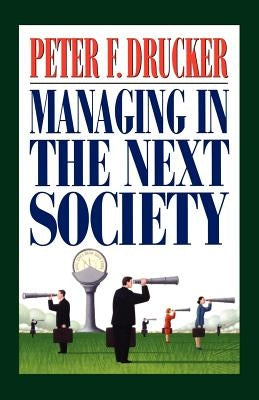 Managing in the Next Society by Drucker, Peter F.