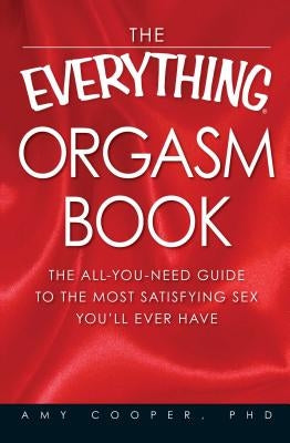 The Everything Orgasm Book: The All-You-Need Guide to the Most Satisfying Sex You'll Ever Have by Cooper, Amy
