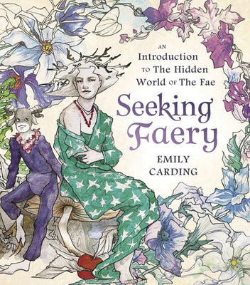 Seeking Faery: An Introduction to the Hidden World of the Fae by Carding, Emily