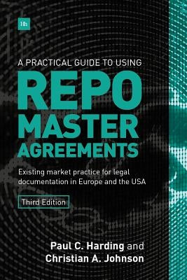 A Practical Guide to Using Repo Master Agreements: Existing Market Practice for Legal Documentation in Europe and the USA by Harding Paul