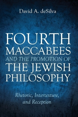 Fourth Maccabees and the Promotion of the Jewish Philosophy by deSilva, David A.