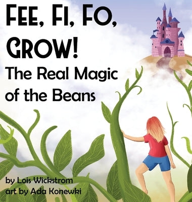 Fee, Fi, Fo, Grow! The Real Magic of the Beans by Wickstrom, Lois J.