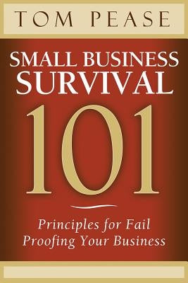 Small Business Survival 101: Principles for Fail Proofing Your Business by Pease, Tom