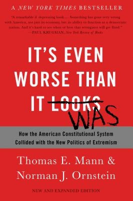 It's Even Worse Than It Looks: How the American Constitutional System Collided with the New Politics of Extremism by Mann, Thomas E.