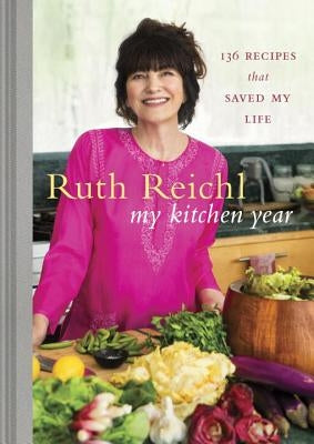 My Kitchen Year: 136 Recipes That Saved My Life: A Cookbook by Reichl, Ruth