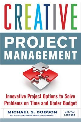 Creative Project Management: Innovative Project Options to Solve Problems on Time and Under Budget by Dobson, Michael S.