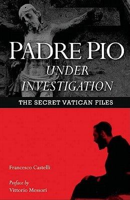 Padre Pio Under Investigation: The Secret Vatican Files by Castelli, Francesco