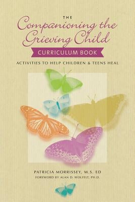 The Companioning the Grieving Child Curriculum Book: Activities to Help Children & Teens Heal by Morrissey, Patricia
