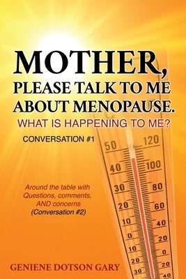 Mother, Please Talk to Me about Menopause. What Is Happening to Me? Conversation #1: Around the table with Questions, comments, AND concerns (Conversa by Gary, Geniene Dotson