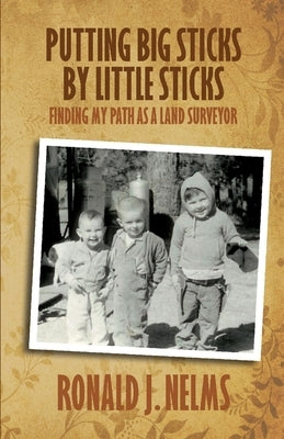 Putting Big Sticks by Little Sticks: Finding My Path as a Land Surveyor by Nelms, Ronald