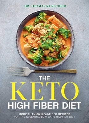 The Keto High Fiber Diet: More Than 60 High-Fiber Recipes for the Essential Low-Carb, High-Fat Diet by Kurscheid, Thomas