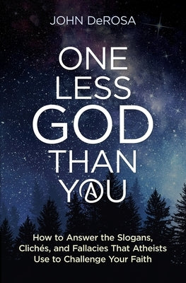 One Less God Than You: How to Answer the Slogans, Cliches, and Fallacies That Atheists Use to Challenge Your Faith by DeRosa, John