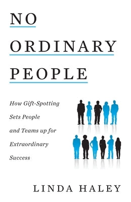 No Ordinary People: How Gift-Spotting Sets People and Teams up for Extraordinary Success by Haley, Linda