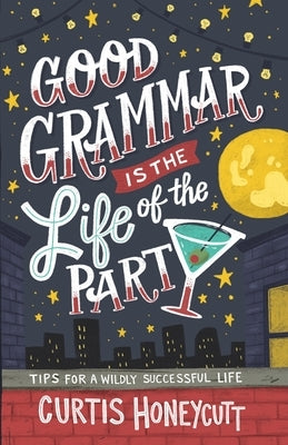 Good Grammar is the Life of the Party: Tips for a Wildly Successful Life by Honeycutt, Curtis